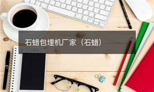 石蜡包埋机厂家（石蜡） 