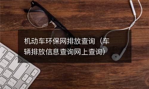 机动车环保网排放查询（车辆排放信息查询网上查询） 