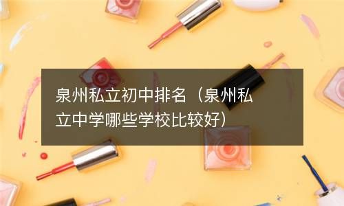 泉州私立初中排名（泉州私立中学哪些学校比较好） 