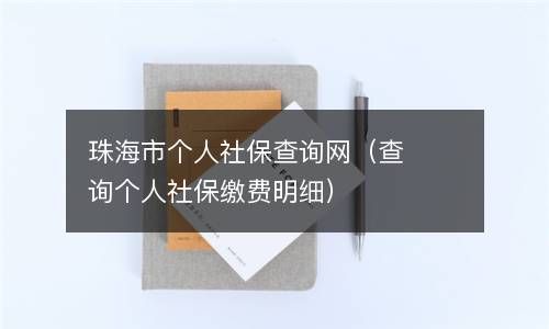 珠海市个人社保查询网（查询个人社保缴费明细） 