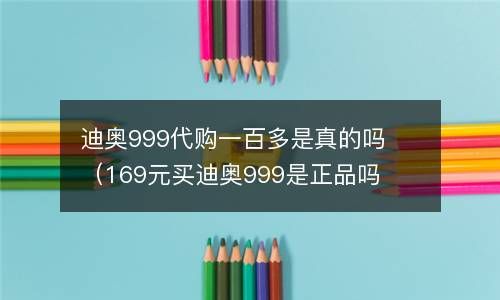 迪奥999代购一百多是真的吗（169元买迪奥999是正品吗） 