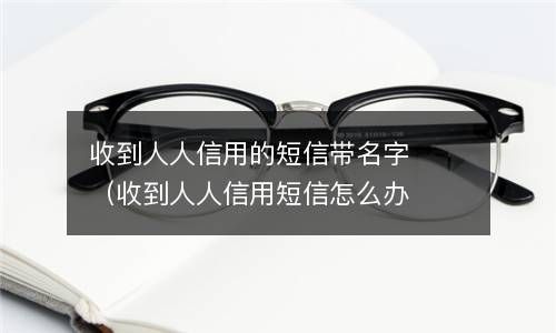 收到人人信用的短信带名字（收到人人信用短信怎么办） 