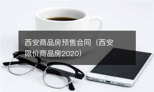 西安商品房预售合同（西安限价商品房2020） 