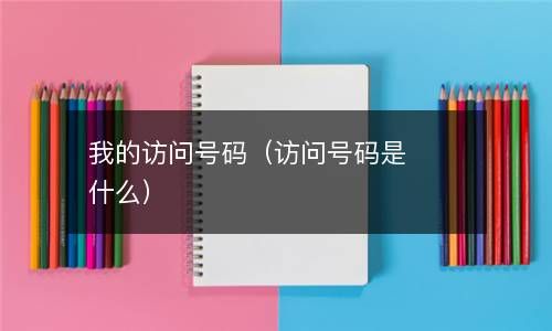 我的访问号码（访问号码是什么） 