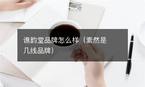谯韵堂品牌怎么样（素然是几线品牌） 