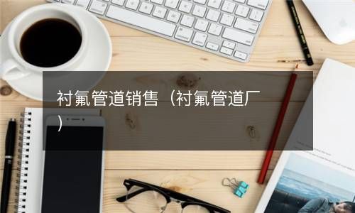 衬氟管道销售（衬氟管道厂） 