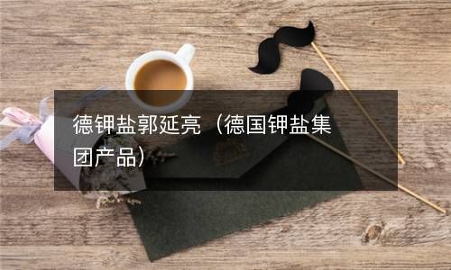 德钾盐郭延亮（德国钾盐集团产品） 