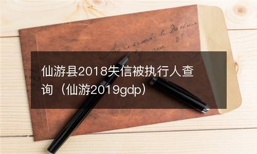 仙游县2018失信被执行人查询（仙游2019gdp） 
