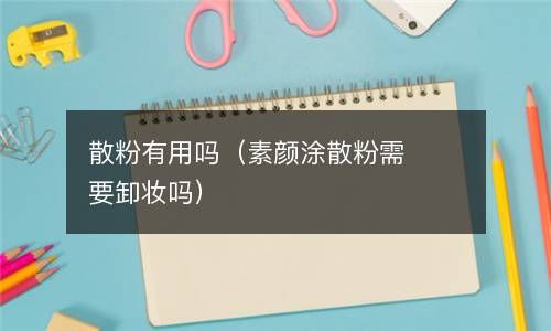 散粉有用吗（素颜涂散粉需要卸妆吗） 