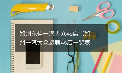 郑州东佳一汽大众4s店（郑州一汽大众迈腾4s店一览表） 