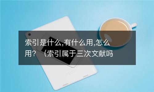 索引是什么,有什么用,怎么用？（索引属于三次文献吗） 