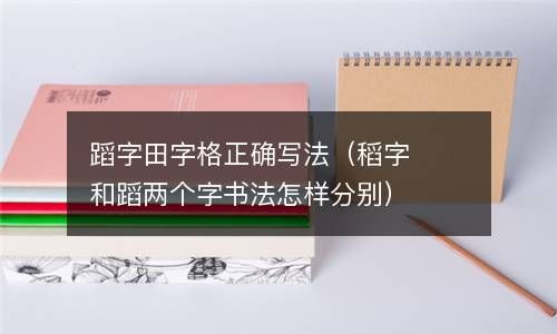蹈字田字格正确写法（稻字和蹈两个字书法怎样分别） 