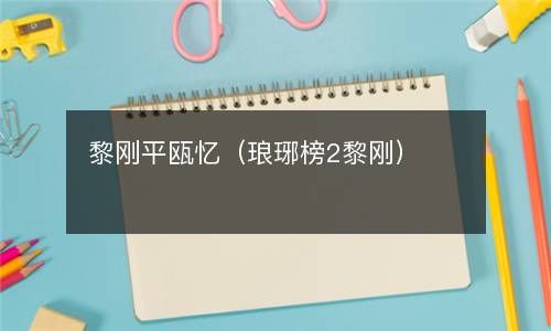 黎刚平瓯忆（琅琊榜2黎刚） 