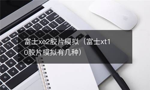 富士xe2胶片模拟（富士xt10胶片模拟有几种） 