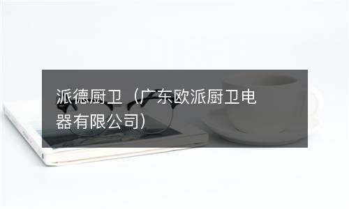 派德厨卫（广东欧派厨卫电器有限公司） 
