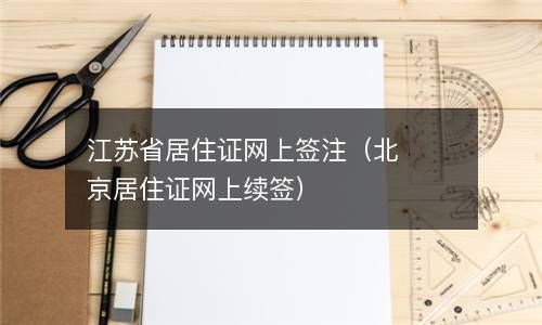 江苏省居住证网上签注（北京居住证网上续签） 
