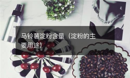 马铃薯淀粉含量（淀粉的主要用途） 