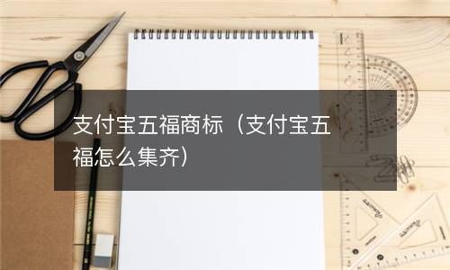 支付宝五福商标（支付宝五福怎么集齐） 