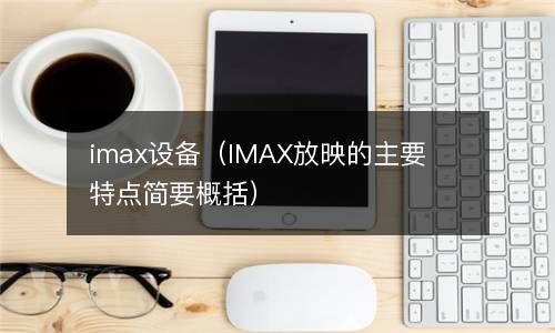 imax设备（IMAX放映的主要特点简要概括） 