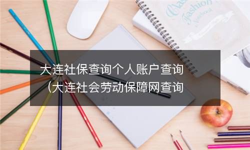 大连社保查询个人账户查询（大连社会劳动保障网查询） 