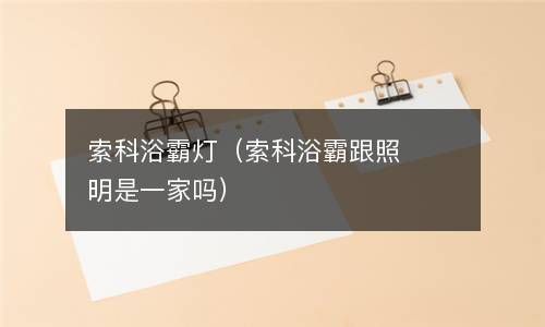 索科浴霸灯（索科浴霸跟照明是一家吗） 