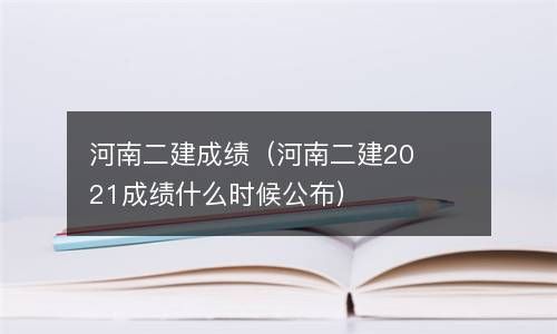 河南二建成绩（河南二建2021成绩什么时候公布） 