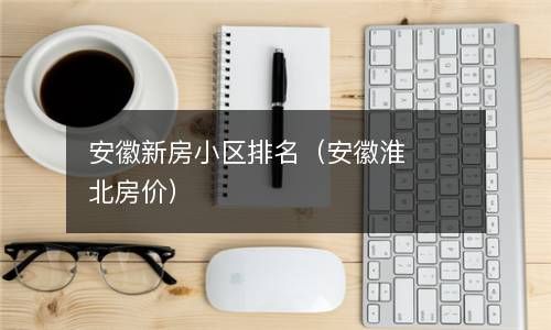 安徽新房小区排名（安徽淮北房价） 