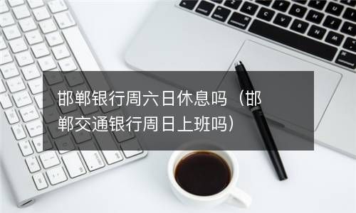 邯郸银行周六日休息吗（邯郸交通银行周日上班吗） 
