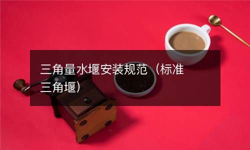 三角量水堰安装规范（标准三角堰） 
