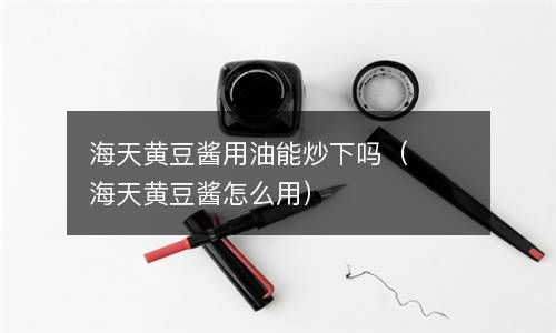 海天黄豆酱用油能炒下吗（海天黄豆酱怎么用） 