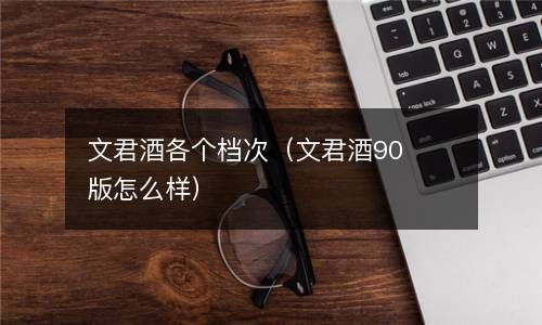 文君酒各个档次（文君酒90版怎么样） 