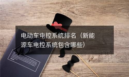 电动车电控系统排名（新能源车电控系统包含哪些） 