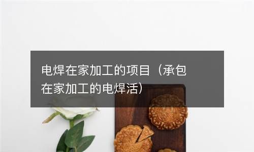 电焊在家加工的项目（承包在家加工的电焊活） 