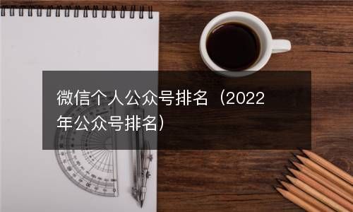微信个人公众号排名（2022年公众号排名） 